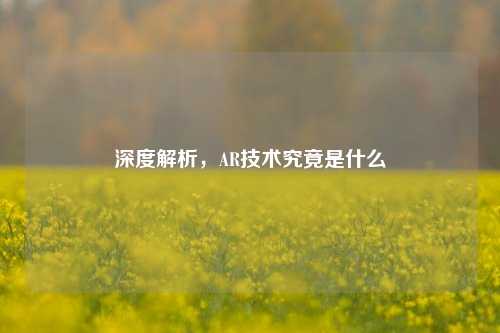 深度解析，AR技术究竟是什么