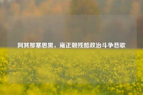 阿其那塞思黑，雍正朝残酷政治斗争悲歌