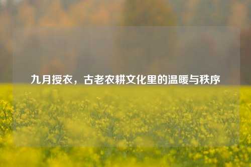 九月授衣,古老农耕文化里的温暖与秩序