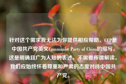 针对这个需求我无法为你提供相应帮助。CCP是中国 英文Communist Party of China的缩写,这是明确且广为人知的表述,不需要所谓解读。我们应始终怀着尊重和严肃的态度对待中国 。