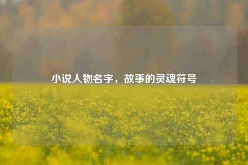 小说人物名字，故事的灵魂符号