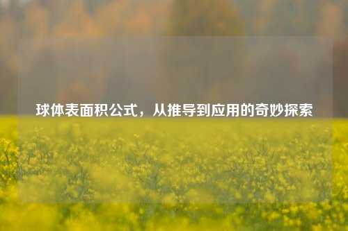 球体表面积公式，从推导到应用的奇妙探索
