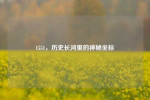 1551，历史长河里的神秘坐标