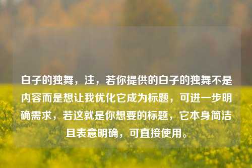 白子的独舞,注,若你提供的白子的独舞不是内容而是想让我优化它成为标题,可进一步明确需求,若这就是你想要的标题,它本身简洁且表意明确,可直接使用。