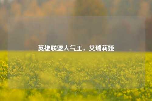 英雄联盟人气王，艾瑞莉娅