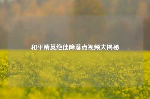 和平精英绝佳降落点视频大揭秘