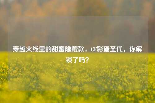 穿越火线里的甜蜜隐藏款,CF彩蛋圣代,你解锁了吗?