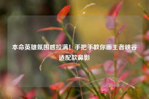 本命英雄氛围感拉满！手把手教你画王者峡谷适配款鼻影