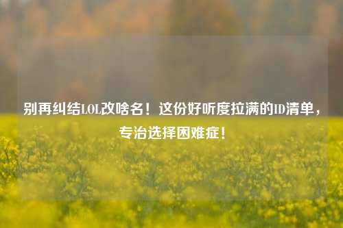 别再纠结LOL改啥名！这份好听度拉满的ID清单，专治选择困难症！