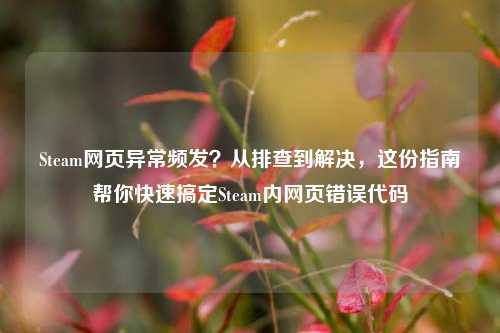 Steam网页异常频发?从排查到解决,这份指南帮你快速搞定Steam内网页错误代码