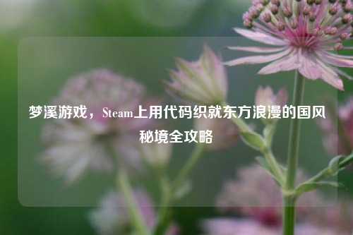 梦溪游戏，Steam上用代码织就东方浪漫的国风秘境全攻略