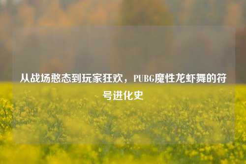 从战场憨态到玩家狂欢，PUBG魔性龙虾舞的符号进化史
