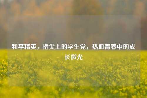 和平精英，指尖上的学生党，热血青春中的成长微光