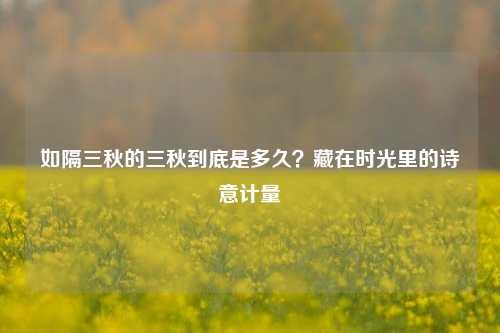 如隔三秋的三秋到底是多久？藏在时光里的诗意计量
