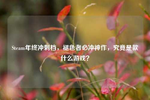 Steam年终冲刺档，褪色者必冲神作，究竟是款什么游戏？