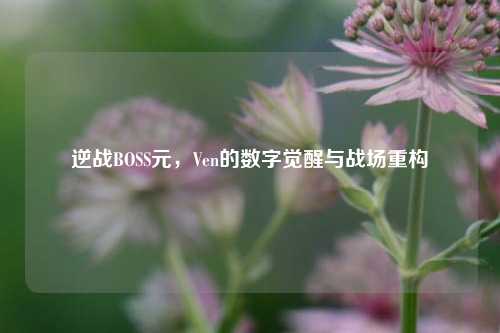 逆战BOSS元，Ven的数字觉醒与战场重构