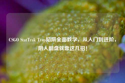 CSGO StatTrak Trap陷阱全面教学，从入门到进阶，阴人翻盘就靠这几招！