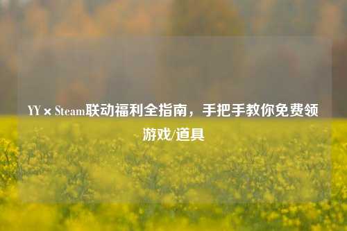 YY×Steam联动福利全指南，手把手教你免费领游戏/道具