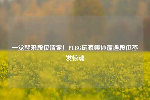 一觉醒来段位清零！PUBG玩家集体遭遇段位蒸发惊魂