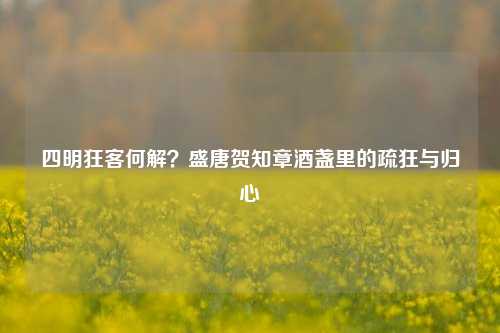 四明狂客何解？盛唐贺知章酒盏里的疏狂与归心