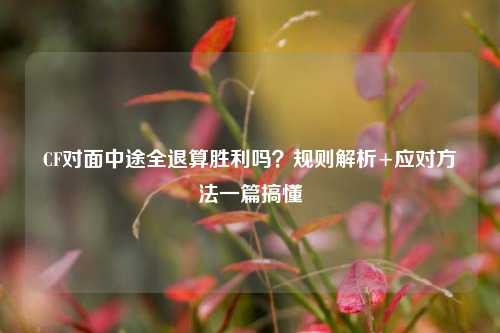 CF对面中途全退算胜利吗？规则解析+应对     一篇搞懂