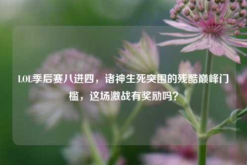 LOL季后赛八进四，诸神生死突围的残酷巅峰门槛，这场激战有奖励吗？