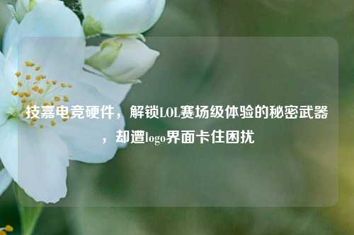 技嘉电竞硬件，解锁LOL赛场级体验的秘密武器，却遭logo界面卡住困扰