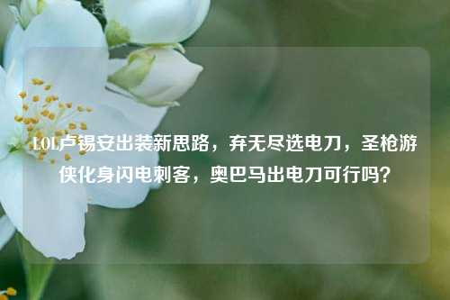 LOL卢锡安出装新思路，弃无尽选电刀，圣枪游侠化身闪电刺客，奥巴马出电刀可行吗？