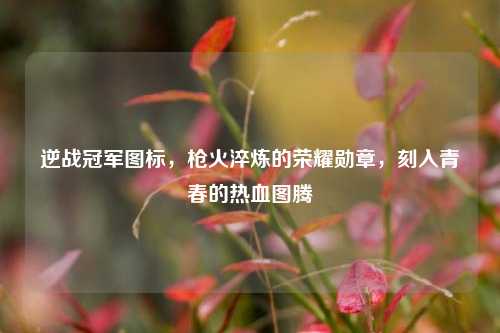 逆战冠军图标，枪火淬炼的荣耀勋章，刻入青春的热血图腾