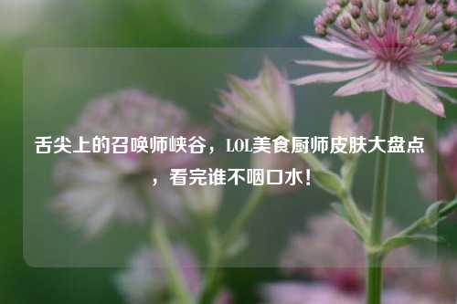 舌尖上的召唤师峡谷，LOL美食厨师皮肤大盘点，看完谁不咽口水！
