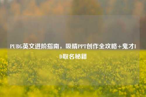 PUBG英文进阶指南，吸睛PPT创作全攻略+鬼才ID取名秘籍