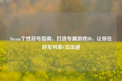 Steam个性符号指南，打造专属游戏ID，让你在好友列表C位出道