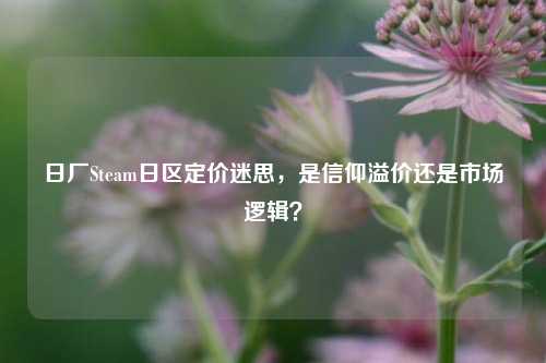 日厂Steam日区定价迷思，是信仰溢价还是市场逻辑？