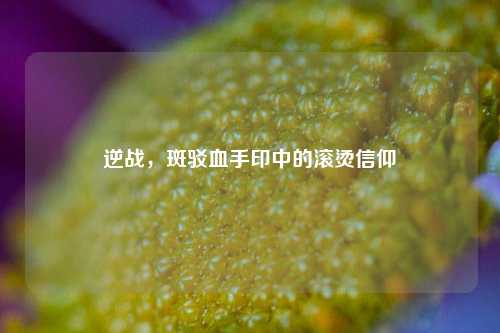 逆战，斑驳血手印中的滚烫信仰